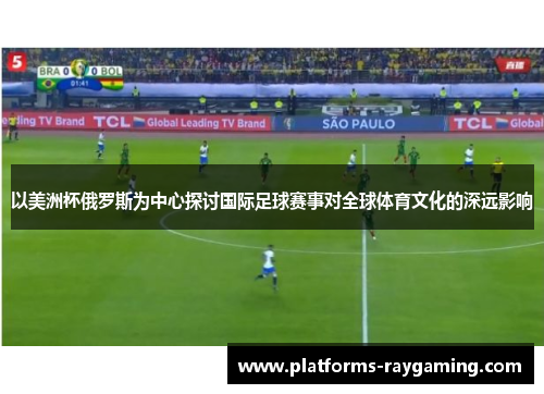 以美洲杯俄罗斯为中心探讨国际足球赛事对全球体育文化的深远影响