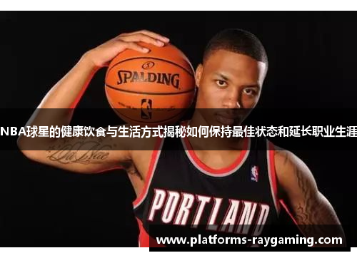 NBA球星的健康饮食与生活方式揭秘如何保持最佳状态和延长职业生涯