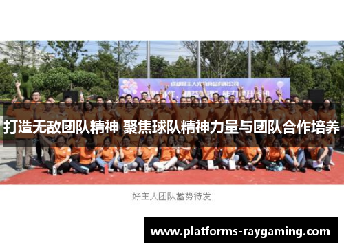 打造无敌团队精神 聚焦球队精神力量与团队合作培养