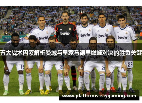五大战术因素解析曼城与皇家马德里巅峰对决的胜负关键