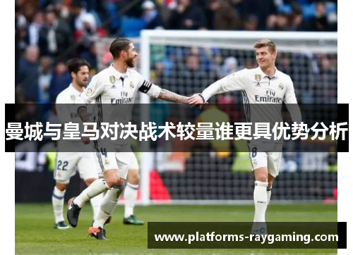 曼城与皇马对决战术较量谁更具优势分析