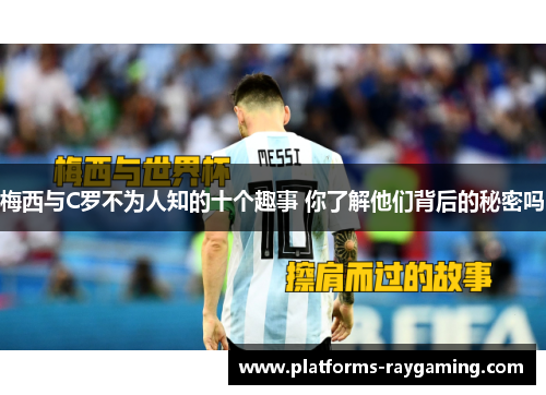 梅西与C罗不为人知的十个趣事 你了解他们背后的秘密吗