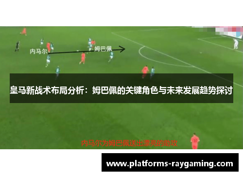 皇马新战术布局分析：姆巴佩的关键角色与未来发展趋势探讨