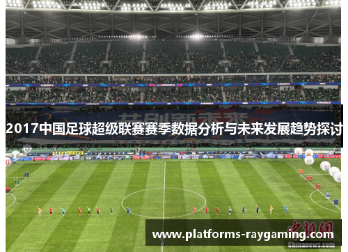 2017中国足球超级联赛赛季数据分析与未来发展趋势探讨