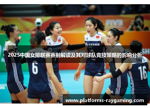 2025中国女排联赛赛制解读及其对球队竞技策略的影响分析