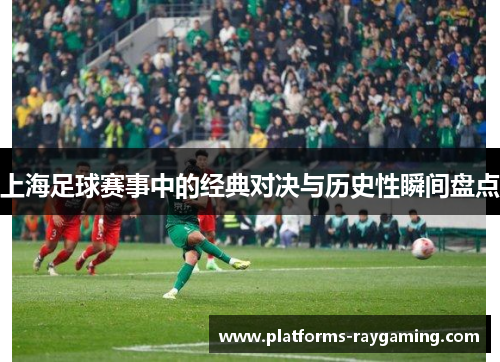 上海足球赛事中的经典对决与历史性瞬间盘点