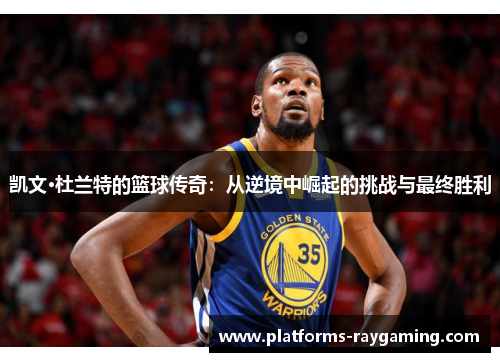 凯文·杜兰特的篮球传奇：从逆境中崛起的挑战与最终胜利