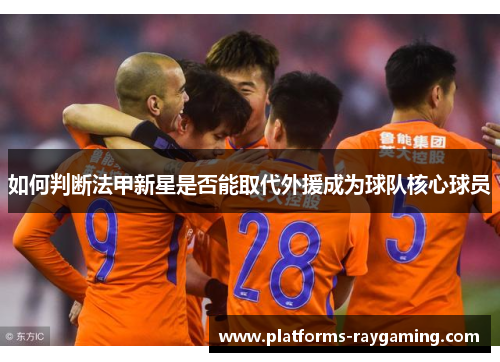 如何判断法甲新星是否能取代外援成为球队核心球员