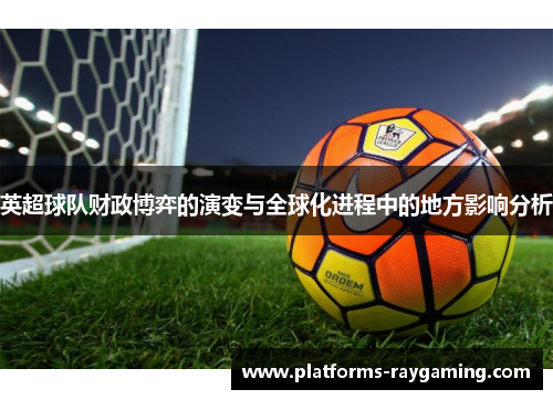 英超球队财政博弈的演变与全球化进程中的地方影响分析