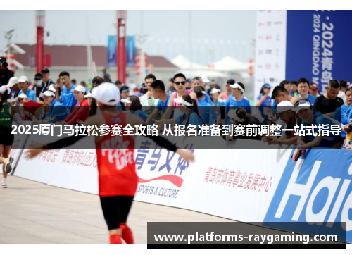 2025厦门马拉松参赛全攻略 从报名准备到赛前调整一站式指导