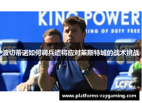 波切蒂诺如何调兵遣将应对莱斯特城的战术挑战