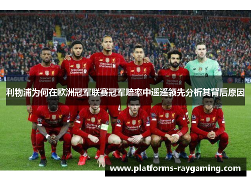利物浦为何在欧洲冠军联赛冠军赔率中遥遥领先分析其背后原因