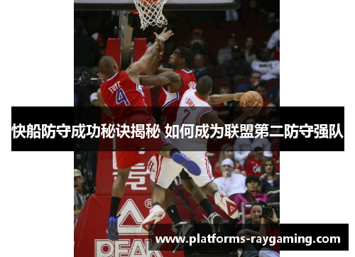 快船防守成功秘诀揭秘 如何成为联盟第二防守强队