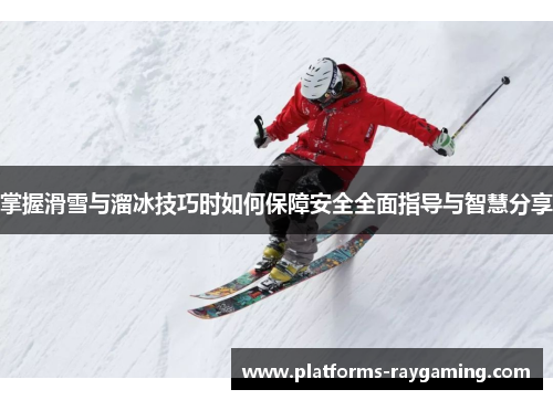 掌握滑雪与溜冰技巧时如何保障安全全面指导与智慧分享
