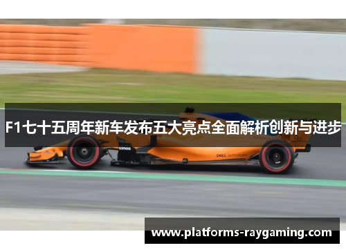 F1七十五周年新车发布五大亮点全面解析创新与进步