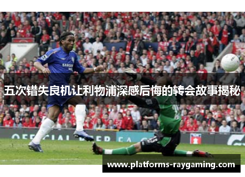 五次错失良机让利物浦深感后悔的转会故事揭秘