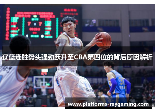 辽篮连胜势头强劲跃升至CBA第四位的背后原因解析