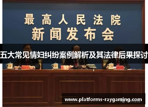 五大常见情妇纠纷案例解析及其法律后果探讨