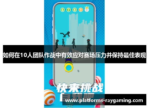 如何在10人团队作战中有效应对赛场压力并保持最佳表现