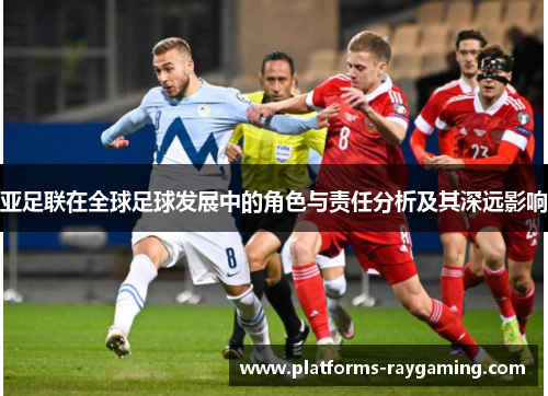 亚足联在全球足球发展中的角色与责任分析及其深远影响