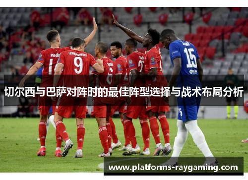 切尔西与巴萨对阵时的最佳阵型选择与战术布局分析