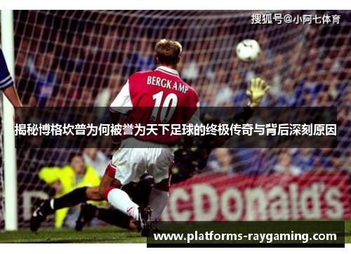 揭秘博格坎普为何被誉为天下足球的终极传奇与背后深刻原因