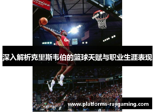 深入解析克里斯韦伯的篮球天赋与职业生涯表现