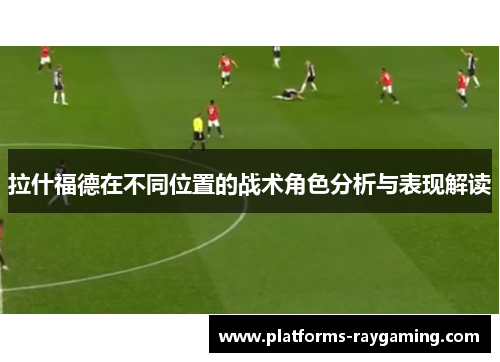 拉什福德在不同位置的战术角色分析与表现解读