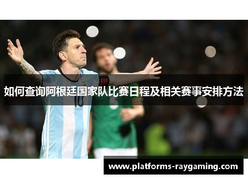 如何查询阿根廷国家队比赛日程及相关赛事安排方法