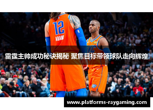 雷霆主帅成功秘诀揭秘 聚焦目标带领球队走向辉煌