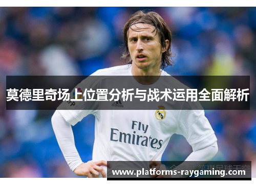 莫德里奇场上位置分析与战术运用全面解析
