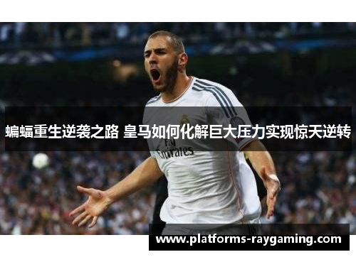 蝙蝠重生逆袭之路 皇马如何化解巨大压力实现惊天逆转