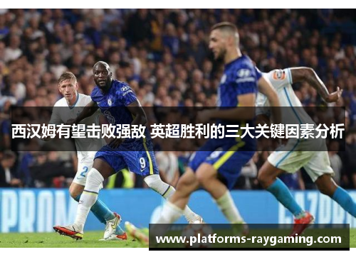 西汉姆有望击败强敌 英超胜利的三大关键因素分析