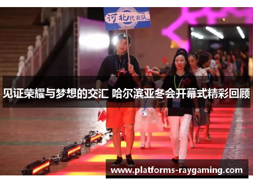 见证荣耀与梦想的交汇 哈尔滨亚冬会开幕式精彩回顾 见证荣耀与梦想的交汇 哈尔滨亚冬会开幕式精彩回顾