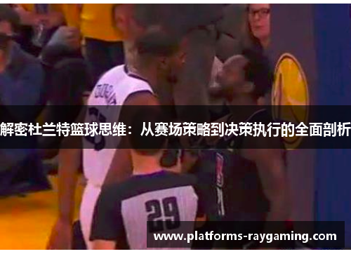 解密杜兰特篮球思维:从赛场策略到决策执行的全面剖析 解密杜兰特篮球思维:从赛场策略到决策执行的全面剖析