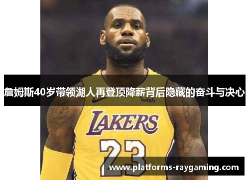 詹姆斯40岁带领湖人再登顶降薪背后隐藏的奋斗与决心 詹姆斯40岁带领湖人再登顶降薪背后隐藏的奋斗与决心