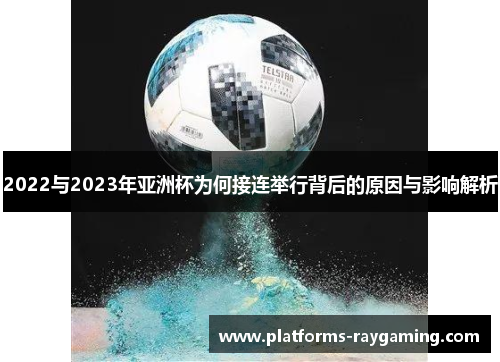 2022与2023年亚洲杯为何接连举行背后的原因与影响解析 2022与2023年亚洲杯为何接连举行背后的原因与影响解析