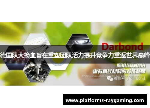 德国队大换血旨在重塑团队活力提升竞争力重返世界巅峰