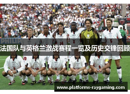 法国队与英格兰激战赛程一览及历史交锋回顾