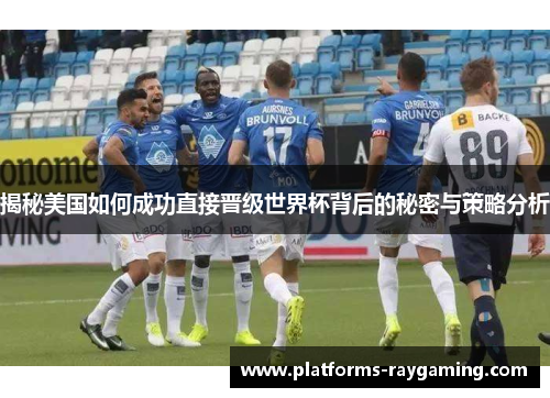 揭秘美国如何成功直接晋级世界杯背后的秘密与策略分析