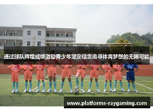 通过球队辉煌成绩激励青少年坚定信念追寻体育梦想的无限可能