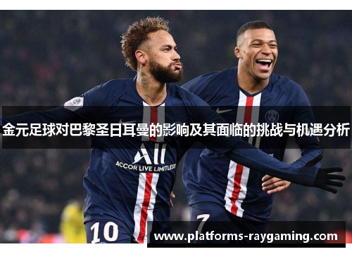 金元足球对巴黎圣日耳曼的影响及其面临的挑战与机遇分析