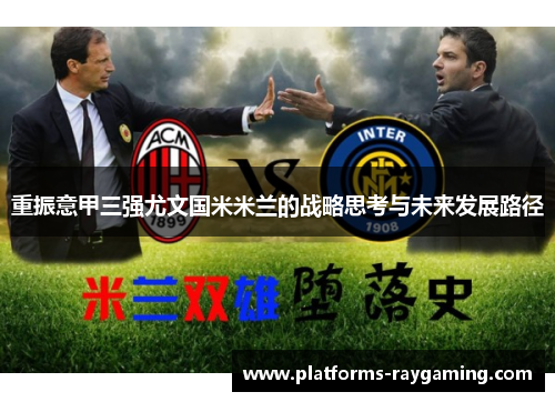 重振意甲三强尤文国米米兰的战略思考与未来发展路径