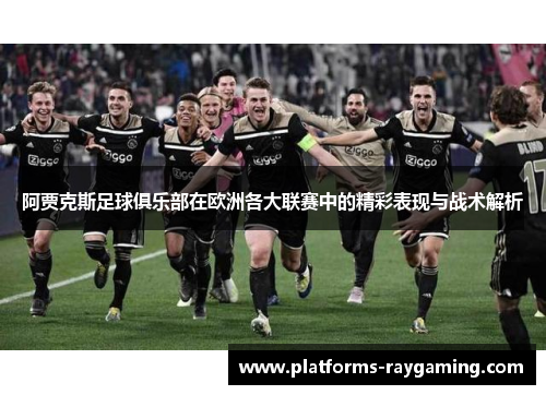 阿贾克斯足球俱乐部在欧洲各大联赛中的精彩表现与战术解析