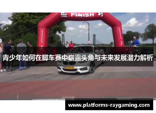 青少年如何在脚车赛中崭露头角与未来发展潜力解析
