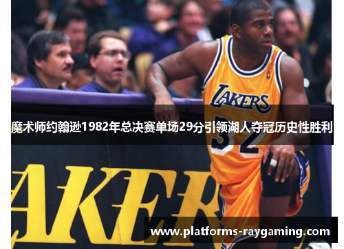 魔术师约翰逊1982年总决赛单场29分引领湖人夺冠历史性胜利