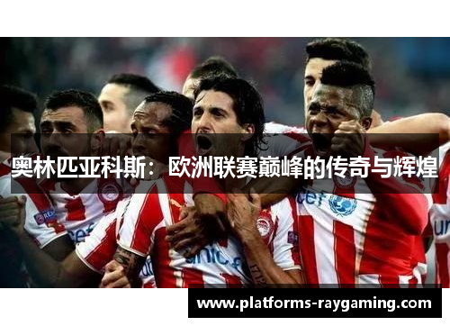 奥林匹亚科斯：欧洲联赛巅峰的传奇与辉煌