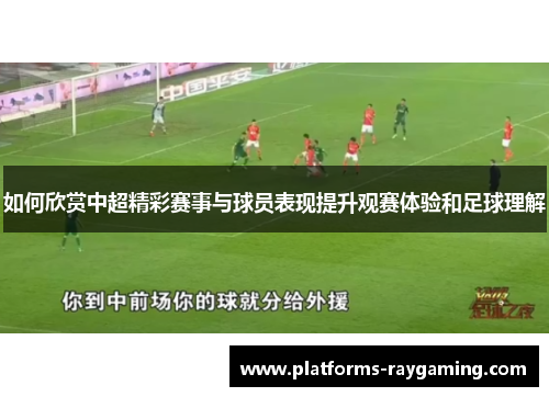 如何欣赏中超精彩赛事与球员表现提升观赛体验和足球理解