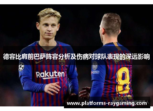 德容比肩前巴萨阵容分析及伤病对球队表现的深远影响